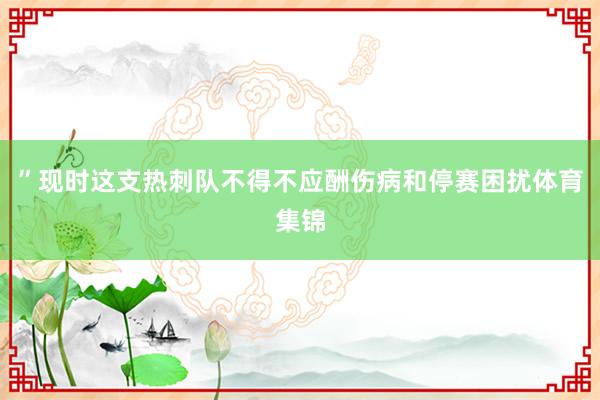 ”现时这支热刺队不得不应酬伤病和停赛困扰体育集锦