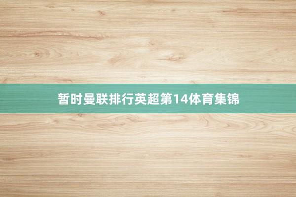 暂时曼联排行英超第14体育集锦