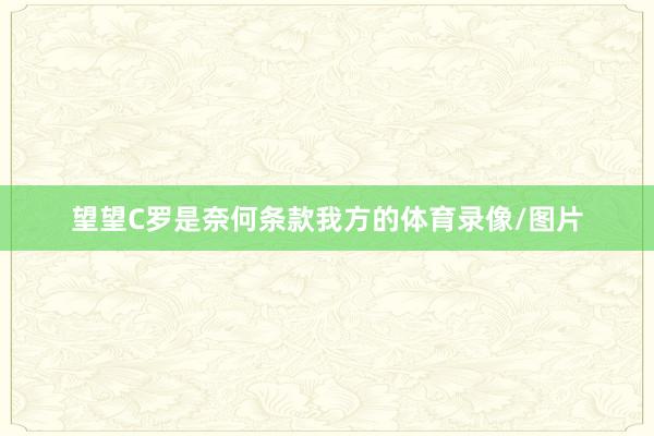 望望C罗是奈何条款我方的体育录像/图片