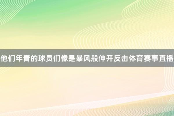 他们年青的球员们像是暴风般伸开反击体育赛事直播