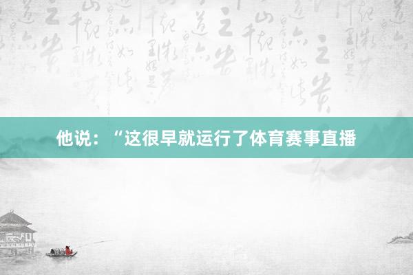 他说：“这很早就运行了体育赛事直播