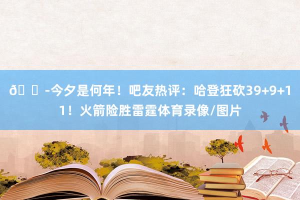 😭今夕是何年！吧友热评：哈登狂砍39+9+11！火箭险胜雷霆体育录像/图片
