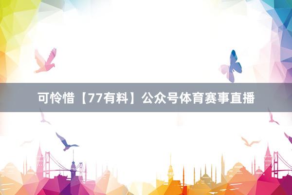 可怜惜【77有料】公众号体育赛事直播
