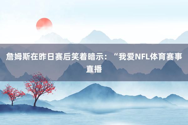 詹姆斯在昨日赛后笑着暗示：“我爱NFL体育赛事直播