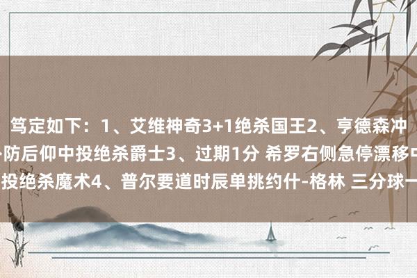 笃定如下：1、艾维神奇3+1绝杀国王2、亨德森冲破回身晃飞凯斯勒 顶着补防后仰中投绝杀爵士3、过期1分 希罗右侧急停漂移中投绝杀魔术4、普尔要道时辰单挑约什-格林 三分球一槌定音！    体育录像/图片