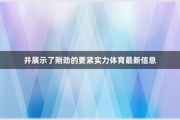 并展示了刚劲的要紧实力体育最新信息