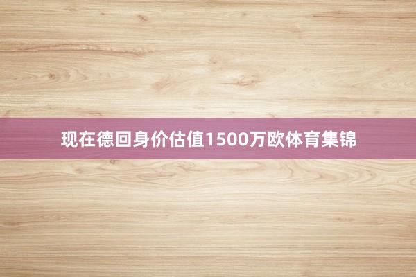 现在德回身价估值1500万欧体育集锦
