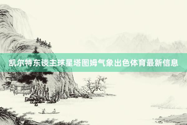 凯尔特东谈主球星塔图姆气象出色体育最新信息