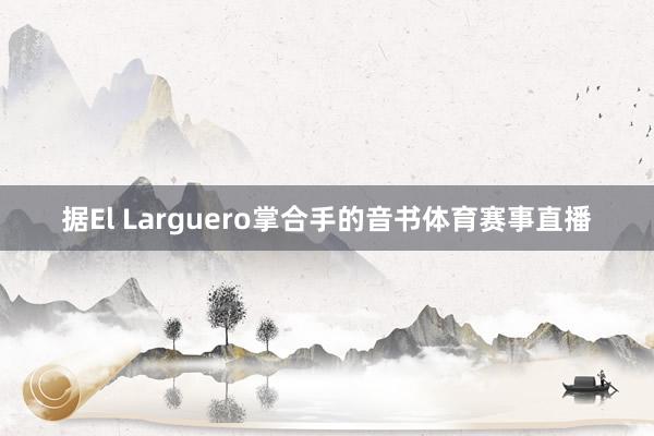 据El Larguero掌合手的音书体育赛事直播