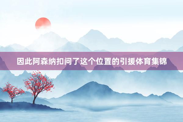 因此阿森纳扣问了这个位置的引援体育集锦