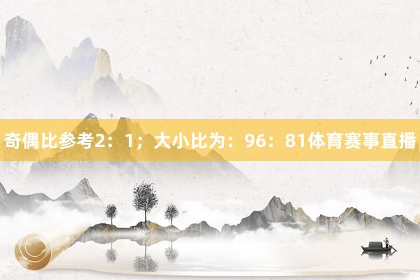 奇偶比参考2：1；大小比为：96：81体育赛事直播