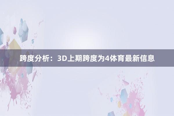跨度分析：3D上期跨度为4体育最新信息