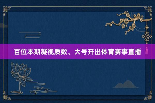 百位本期凝视质数、大号开出体育赛事直播
